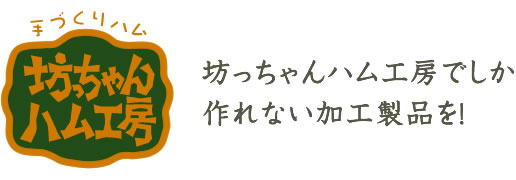 坊っちゃんハム工房でしか作れない加工製品を！